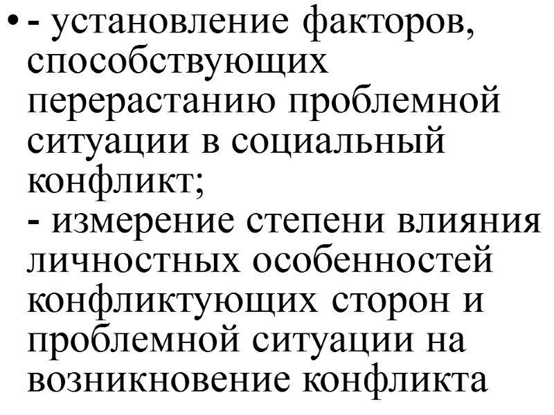 - установление факторов, способствующих перерастанию проблемной ситуации в социальный конфликт;  - измерение степени